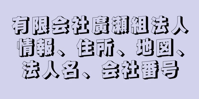 有限会社廣瀬組法人情報、住所、地図、法人名、会社番号