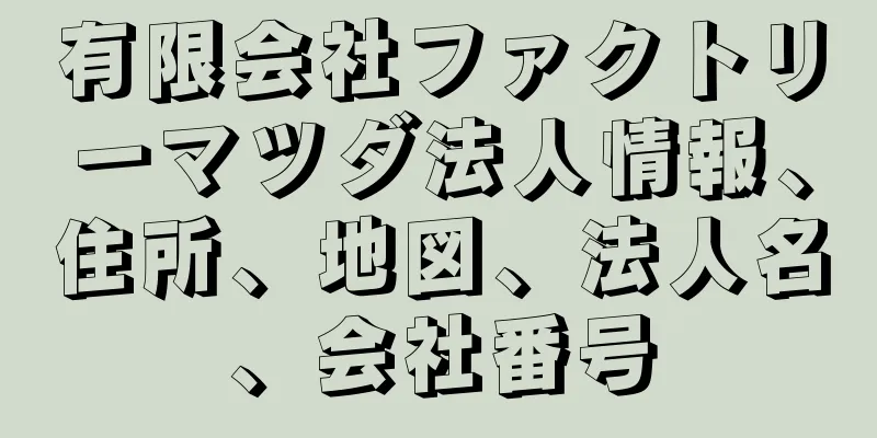 有限会社ファクトリーマツダ法人情報、住所、地図、法人名、会社番号