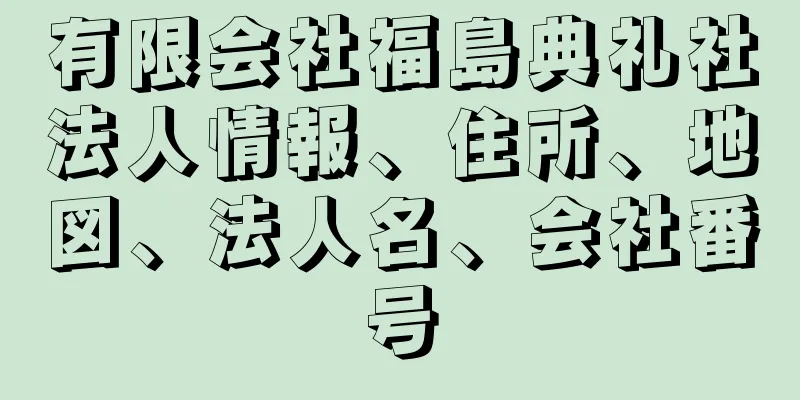 有限会社福島典礼社法人情報、住所、地図、法人名、会社番号