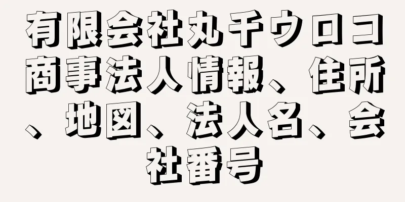 有限会社丸千ウロコ商事法人情報、住所、地図、法人名、会社番号