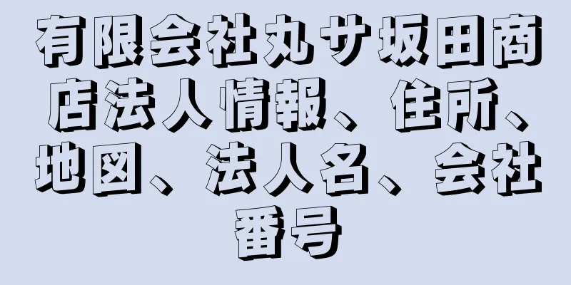 有限会社丸サ坂田商店法人情報、住所、地図、法人名、会社番号