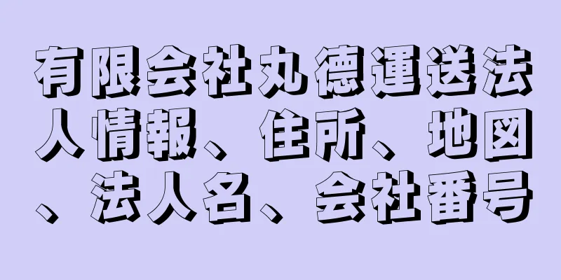 有限会社丸德運送法人情報、住所、地図、法人名、会社番号