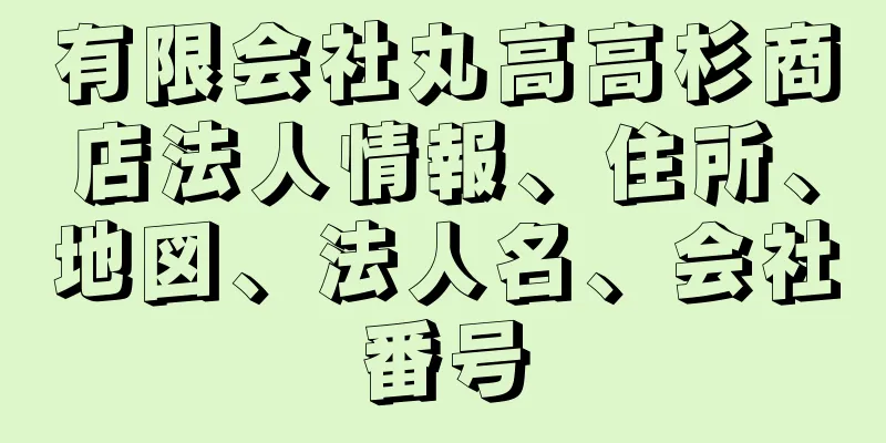 有限会社丸高高杉商店法人情報、住所、地図、法人名、会社番号