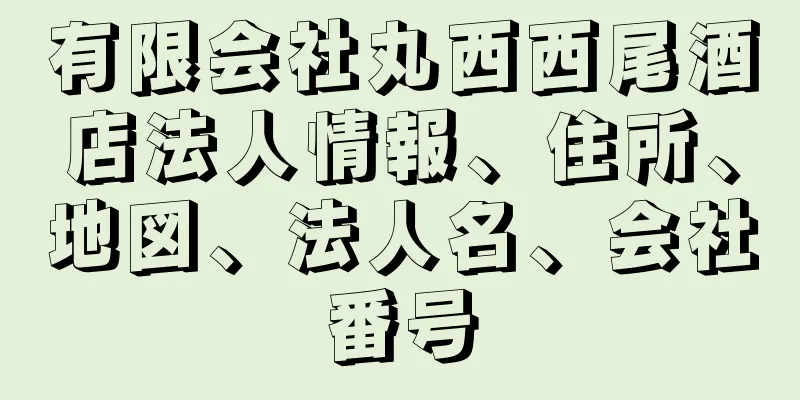 有限会社丸西西尾酒店法人情報、住所、地図、法人名、会社番号