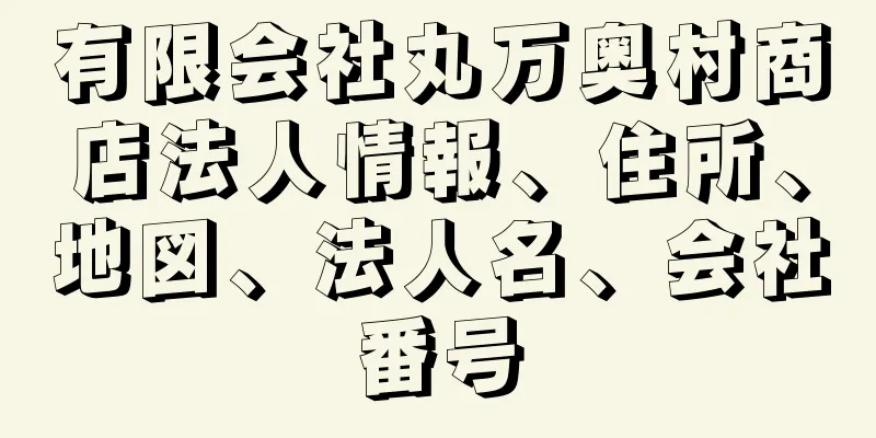 有限会社丸万奥村商店法人情報、住所、地図、法人名、会社番号