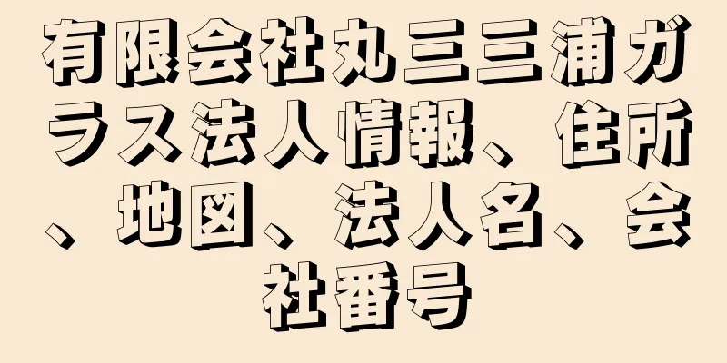 有限会社丸三三浦ガラス法人情報、住所、地図、法人名、会社番号