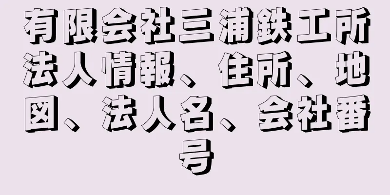 有限会社三浦鉄工所法人情報、住所、地図、法人名、会社番号