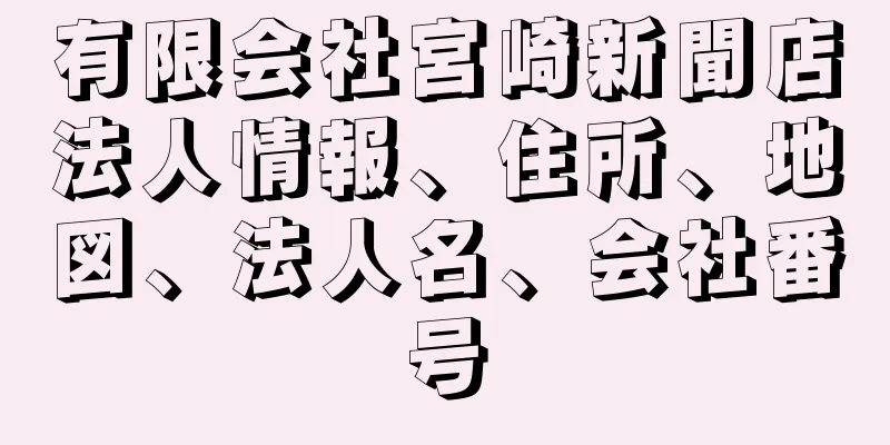 有限会社宮崎新聞店法人情報、住所、地図、法人名、会社番号