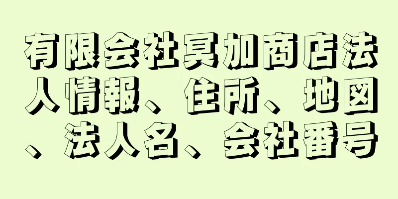 有限会社冥加商店法人情報、住所、地図、法人名、会社番号