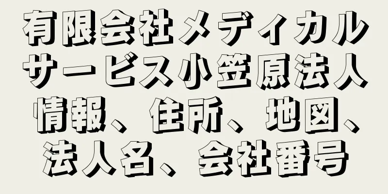 有限会社メディカルサービス小笠原法人情報、住所、地図、法人名、会社番号