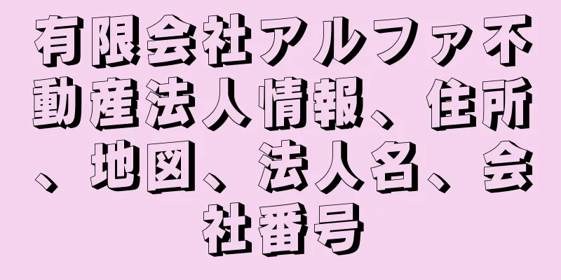 有限会社アルファ不動産法人情報、住所、地図、法人名、会社番号