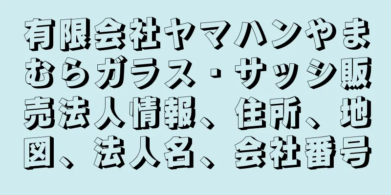 有限会社ヤマハンやまむらガラス・サッシ販売法人情報、住所、地図、法人名、会社番号