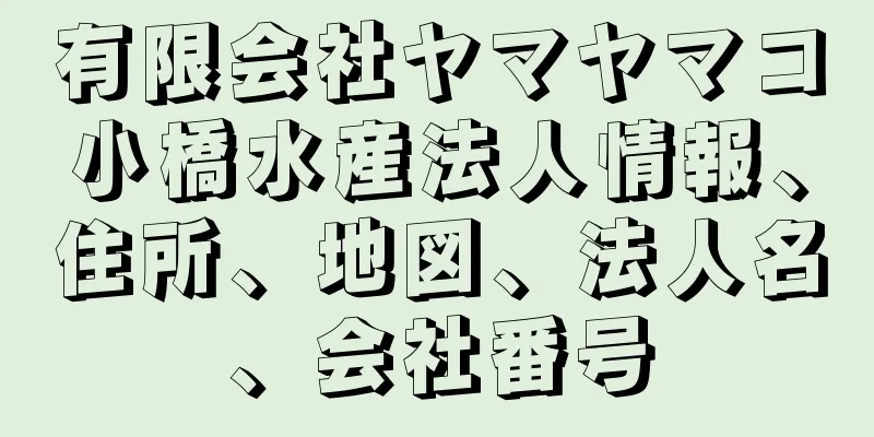 有限会社ヤマヤマコ小橋水産法人情報、住所、地図、法人名、会社番号