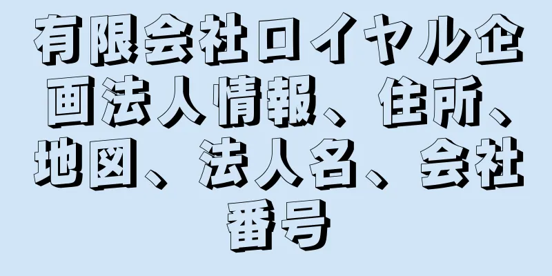 有限会社ロイヤル企画法人情報、住所、地図、法人名、会社番号