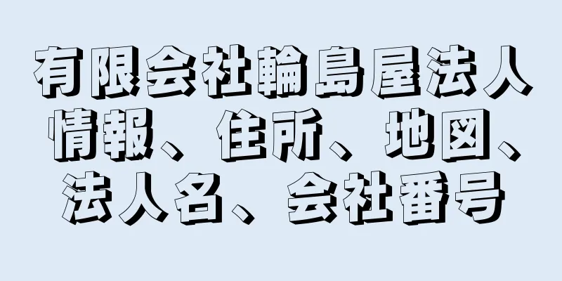 有限会社輪島屋法人情報、住所、地図、法人名、会社番号