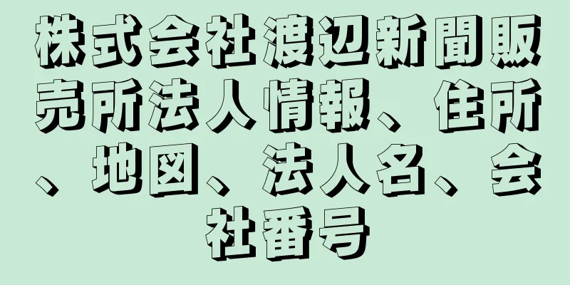 株式会社渡辺新聞販売所法人情報、住所、地図、法人名、会社番号