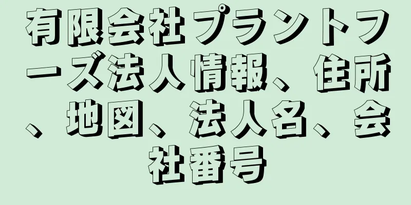 有限会社プラントフーズ法人情報、住所、地図、法人名、会社番号