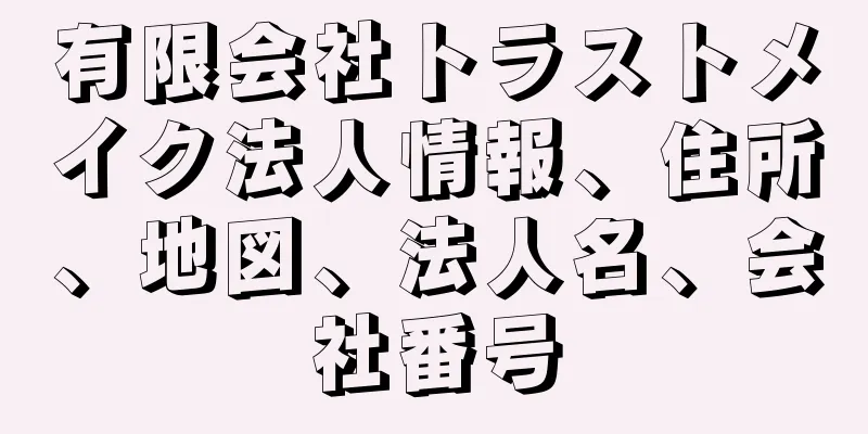 有限会社トラストメイク法人情報、住所、地図、法人名、会社番号