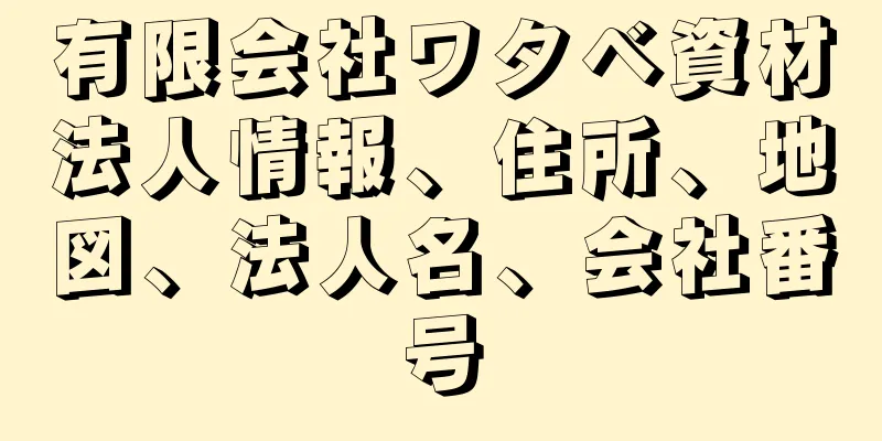 有限会社ワタベ資材法人情報、住所、地図、法人名、会社番号