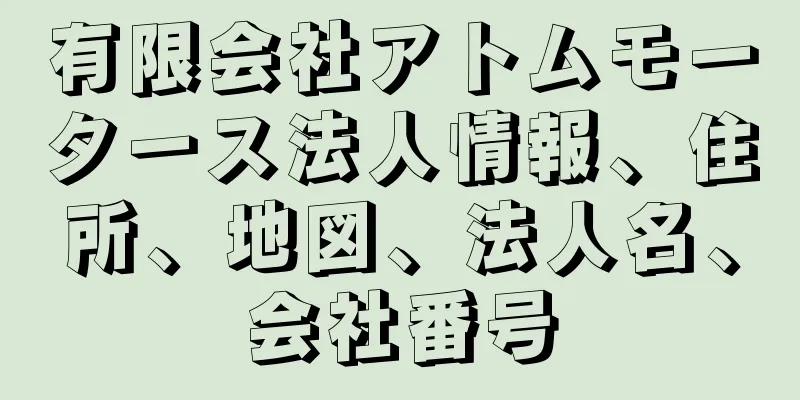 有限会社アトムモータース法人情報、住所、地図、法人名、会社番号