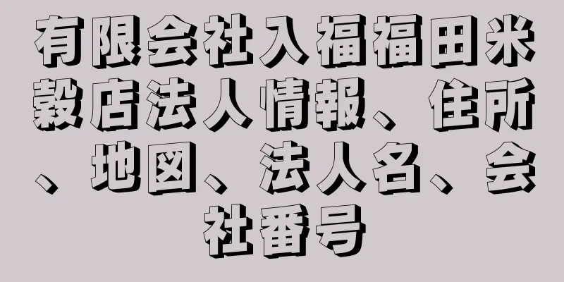 有限会社入福福田米穀店法人情報、住所、地図、法人名、会社番号