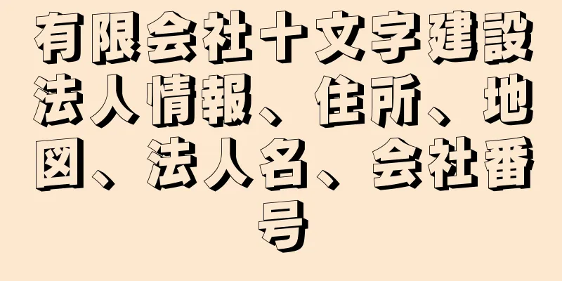 有限会社十文字建設法人情報、住所、地図、法人名、会社番号