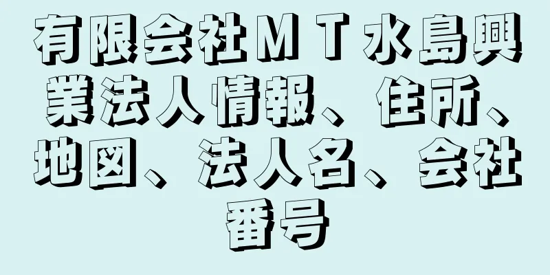 有限会社ＭＴ水島興業法人情報、住所、地図、法人名、会社番号