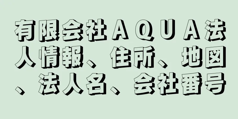 有限会社ＡＱＵＡ法人情報、住所、地図、法人名、会社番号