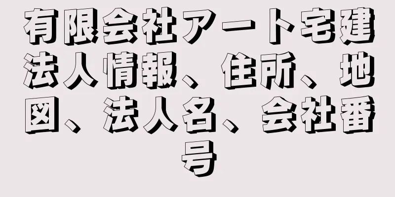 有限会社アート宅建法人情報、住所、地図、法人名、会社番号