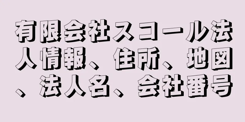 有限会社スコール法人情報、住所、地図、法人名、会社番号