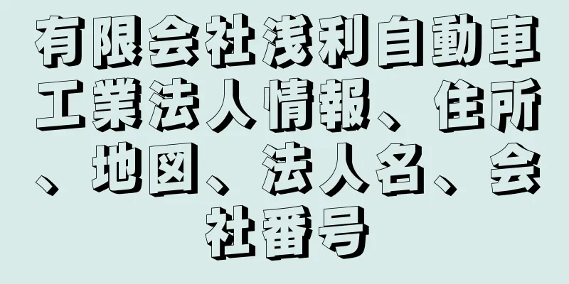 有限会社浅利自動車工業法人情報、住所、地図、法人名、会社番号