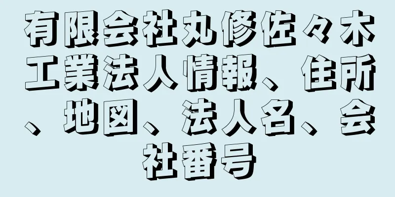 有限会社丸修佐々木工業法人情報、住所、地図、法人名、会社番号