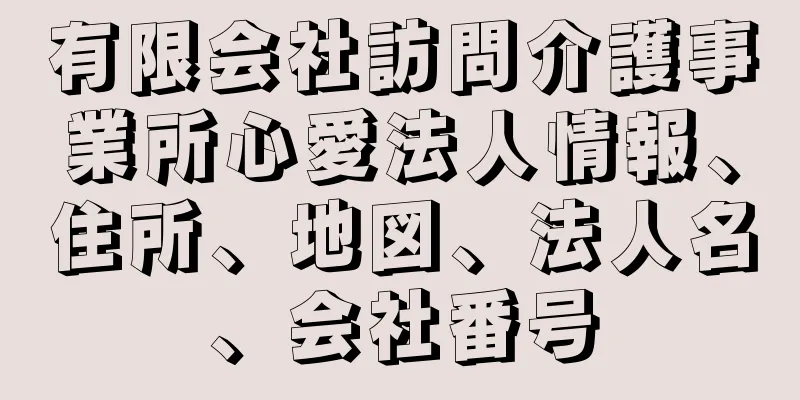 有限会社訪問介護事業所心愛法人情報、住所、地図、法人名、会社番号