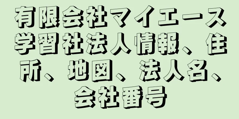 有限会社マイエース学習社法人情報、住所、地図、法人名、会社番号