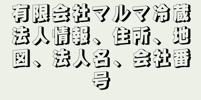 有限会社マルマ冷蔵法人情報、住所、地図、法人名、会社番号