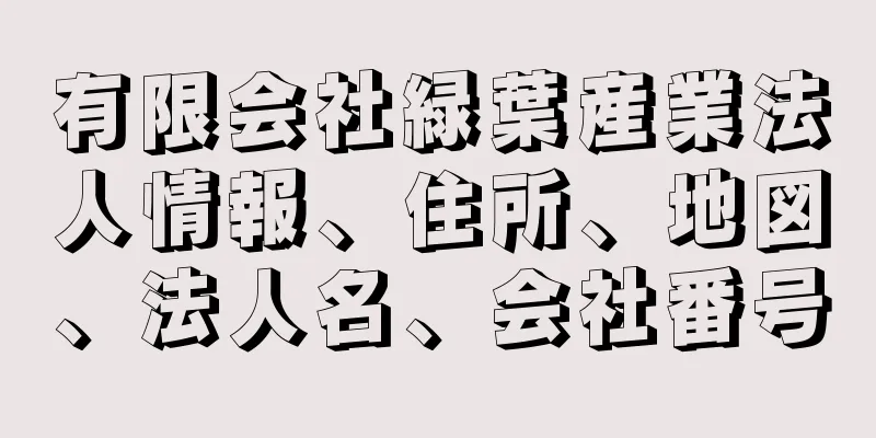 有限会社緑葉産業法人情報、住所、地図、法人名、会社番号