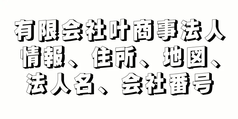 有限会社叶商事法人情報、住所、地図、法人名、会社番号