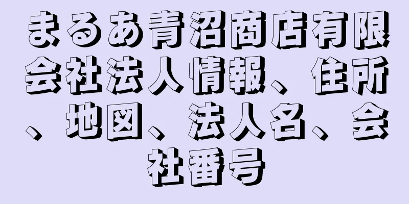 まるあ青沼商店有限会社法人情報、住所、地図、法人名、会社番号