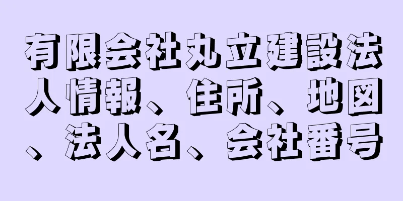 有限会社丸立建設法人情報、住所、地図、法人名、会社番号