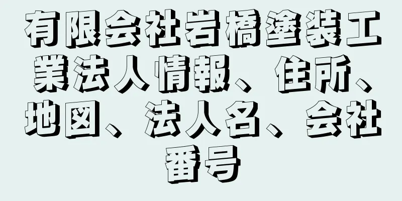 有限会社岩橋塗装工業法人情報、住所、地図、法人名、会社番号