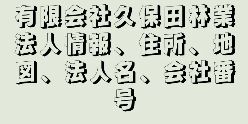 有限会社久保田林業法人情報、住所、地図、法人名、会社番号