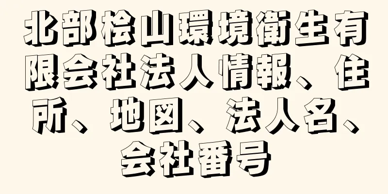 北部桧山環境衛生有限会社法人情報、住所、地図、法人名、会社番号