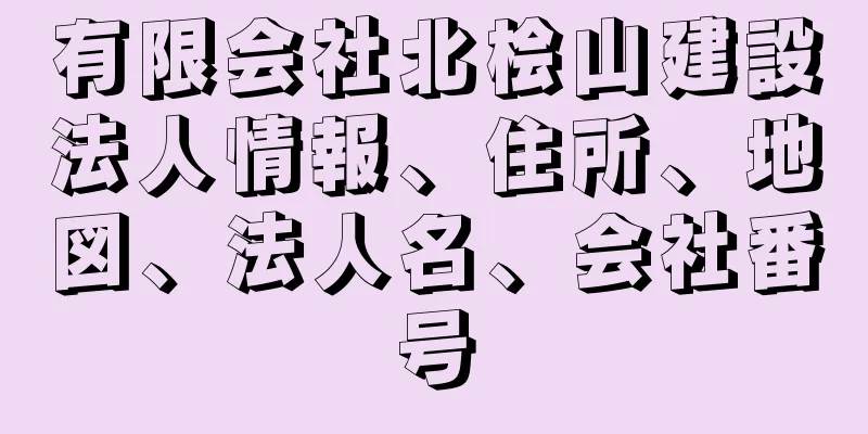 有限会社北桧山建設法人情報、住所、地図、法人名、会社番号