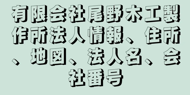 有限会社尾野木工製作所法人情報、住所、地図、法人名、会社番号