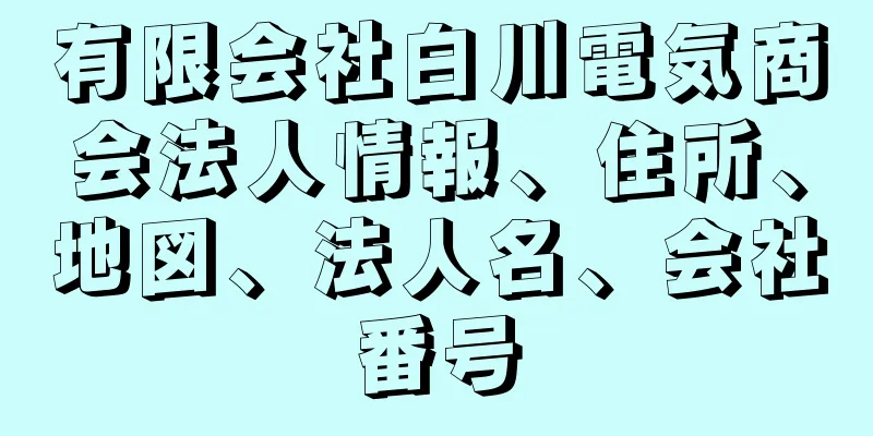 有限会社白川電気商会法人情報、住所、地図、法人名、会社番号