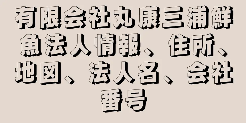 有限会社丸康三浦鮮魚法人情報、住所、地図、法人名、会社番号