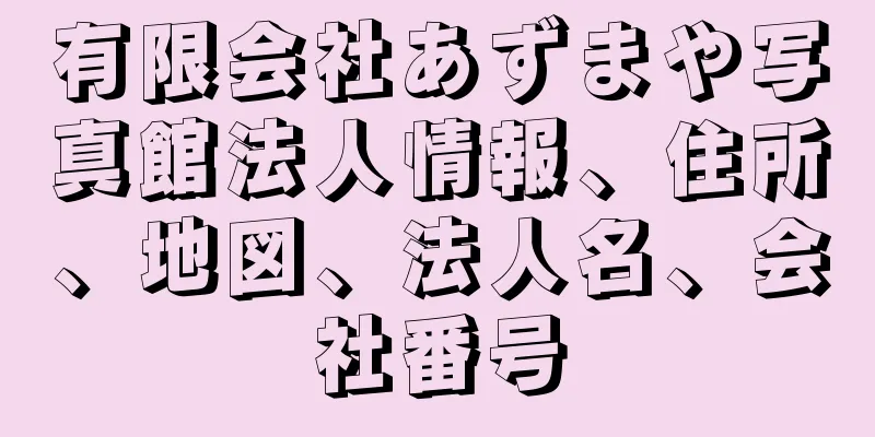 有限会社あずまや写真館法人情報、住所、地図、法人名、会社番号