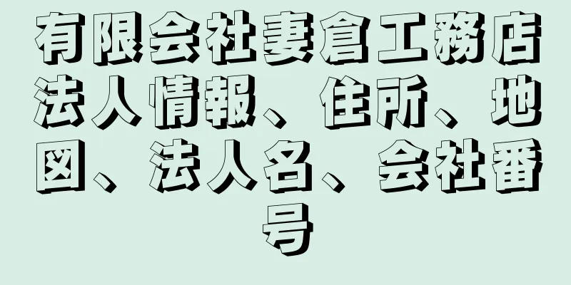 有限会社妻倉工務店法人情報、住所、地図、法人名、会社番号