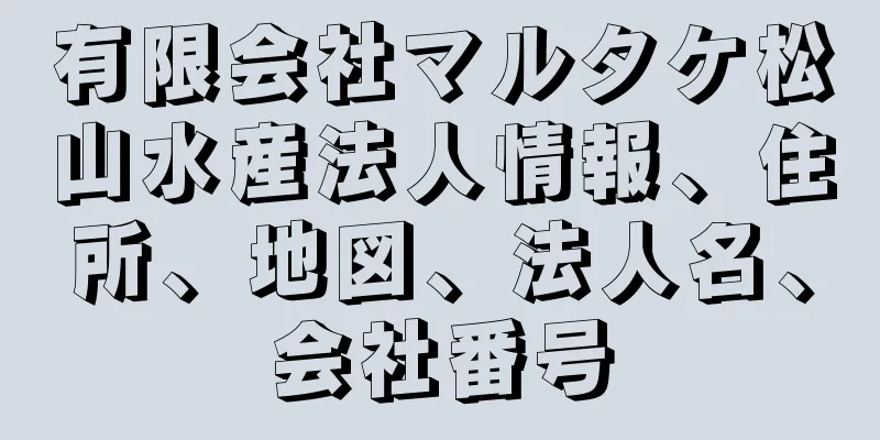 有限会社マルタケ松山水産法人情報、住所、地図、法人名、会社番号