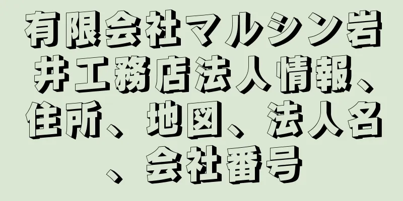 有限会社マルシン岩井工務店法人情報、住所、地図、法人名、会社番号